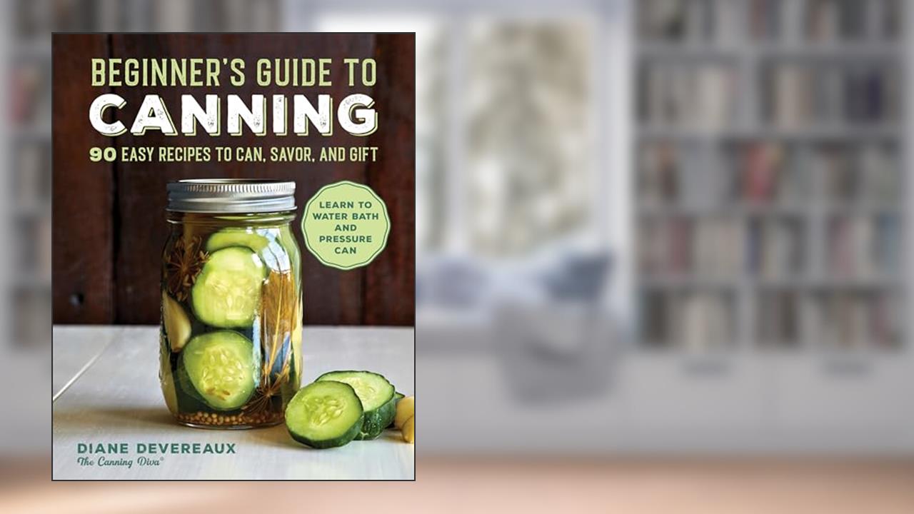 Beginner's Guide to Canning: 90 Easy Recipes to Can, Savor, and Gift, written by Diane Devereaux