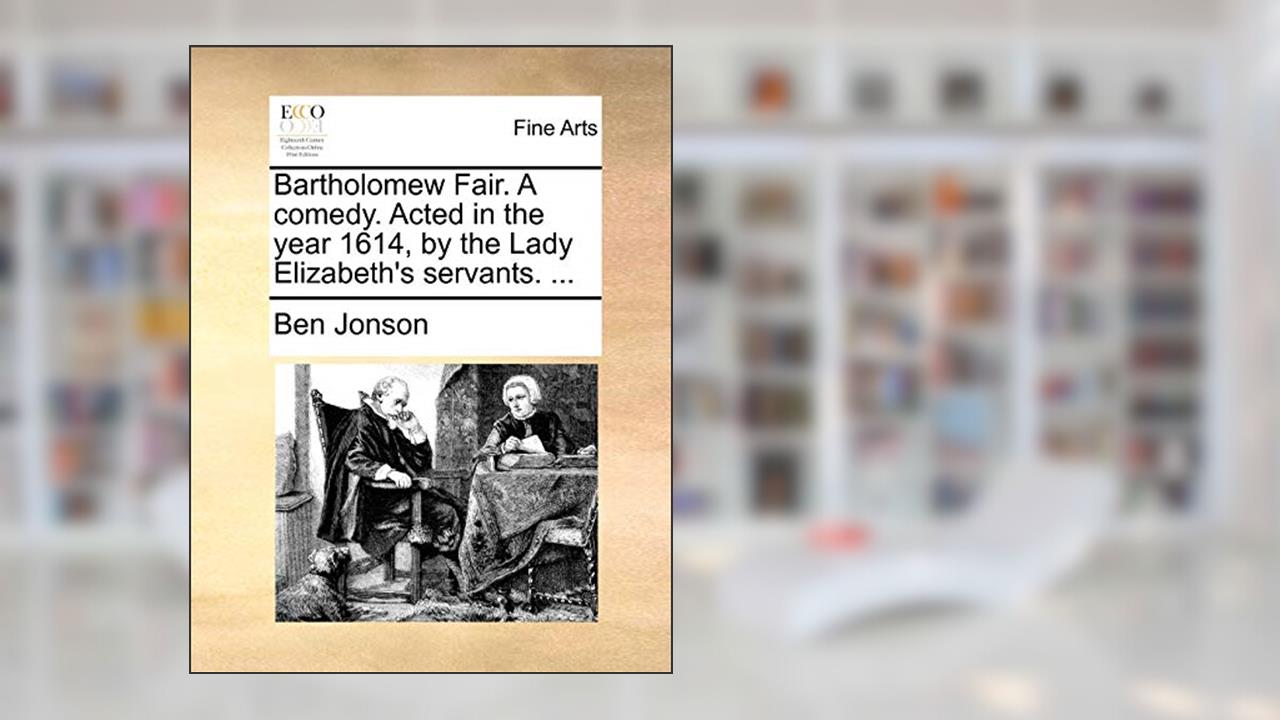 Bartholomew Fair. a Comedy. Acted in the Year 1614, by the Lady Elizabeth's Servants. ..., written by Ben Jonson