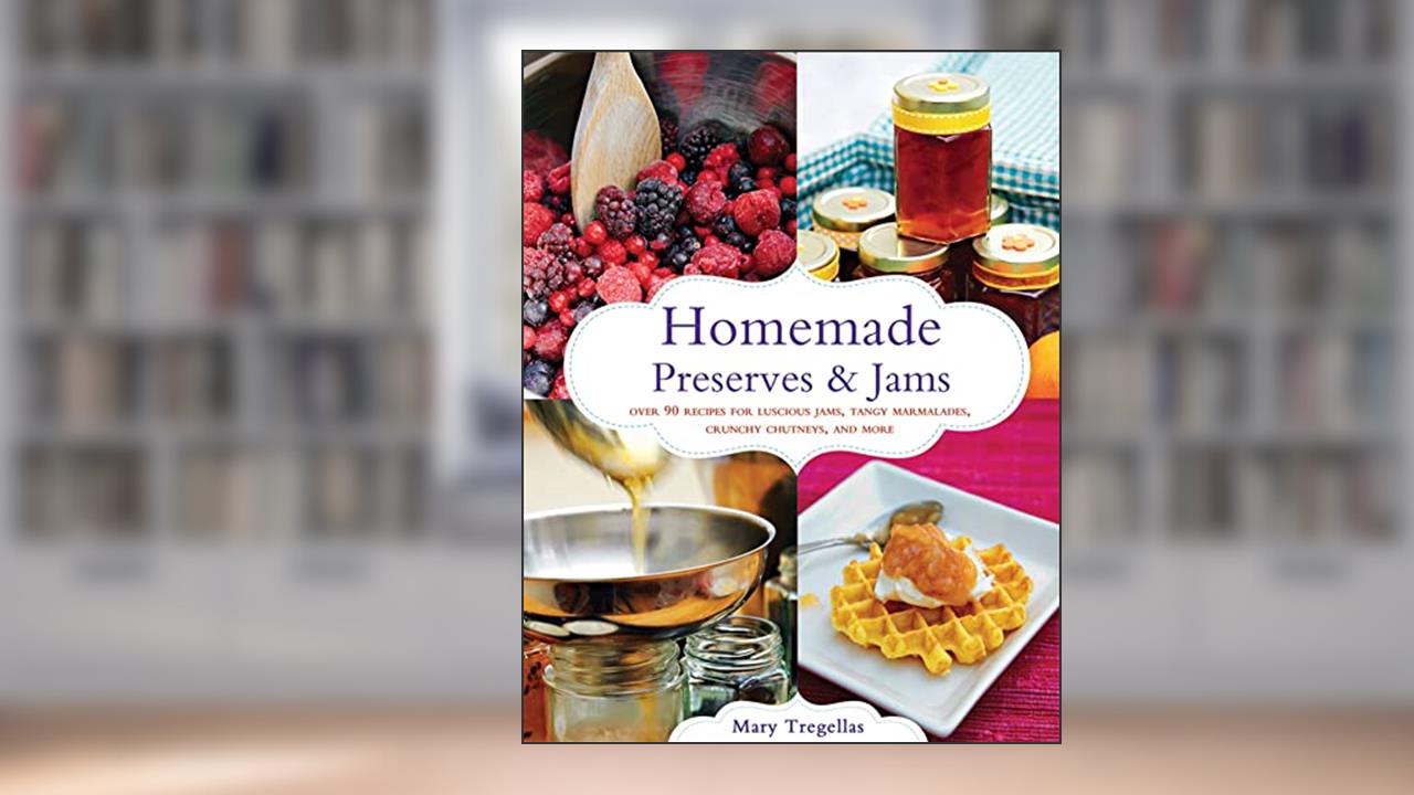 Homemade Preserves & Jams: Over 90 Recipes for Luscious Jams, Tangy Marmalades, Crunchy Chutneys, and More, written by Mary Tregellas