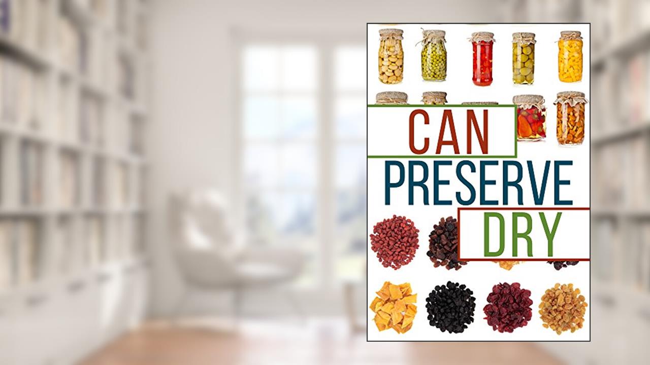 Can, Preserve, and Dry: A Beginners Guide To Canning, Preserving, and Dehydrating your Food, written by Brian Night