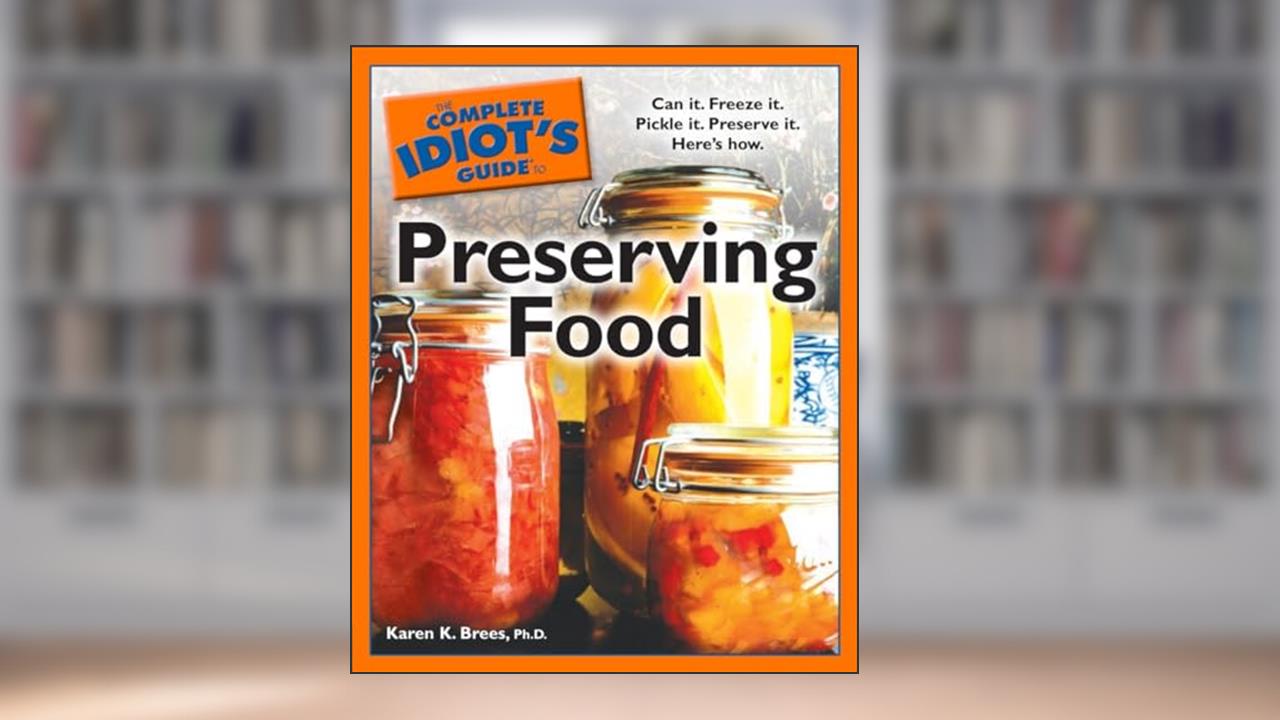 The Complete Idiot's Guide to Preserving Food: Can It. Freeze It. Pickle It. Preserve It. Here s How. (Complete Idiot's Guides), written by Karen K. Brees
