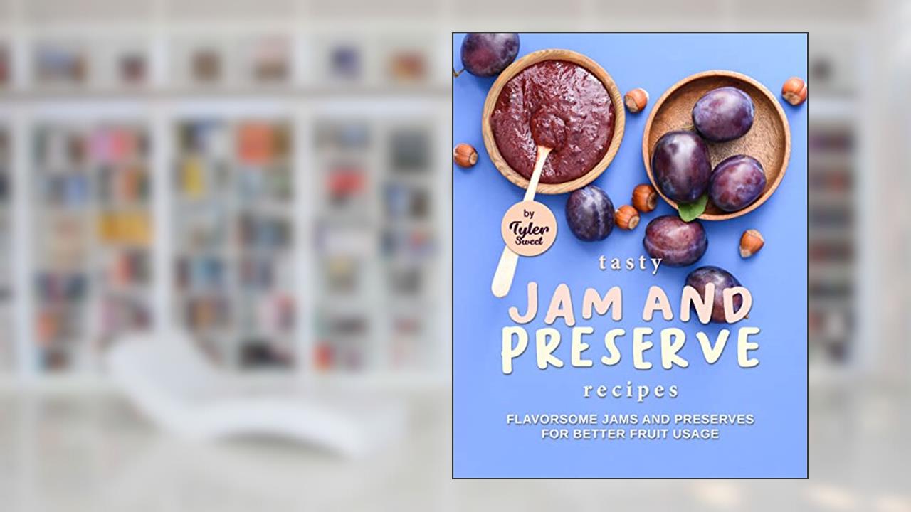 Tasty Jam and Preserve Recipes: Flavorsome Jams and Preserves for Better Fruit Usage, written by Tyler Sweet