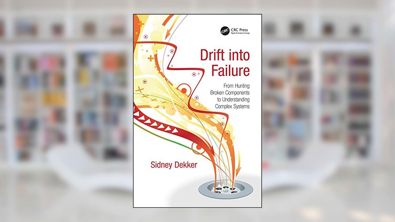 Drift into Failure: From Hunting Broken Components to Understanding Complex Systems, written by Sidney Dekker