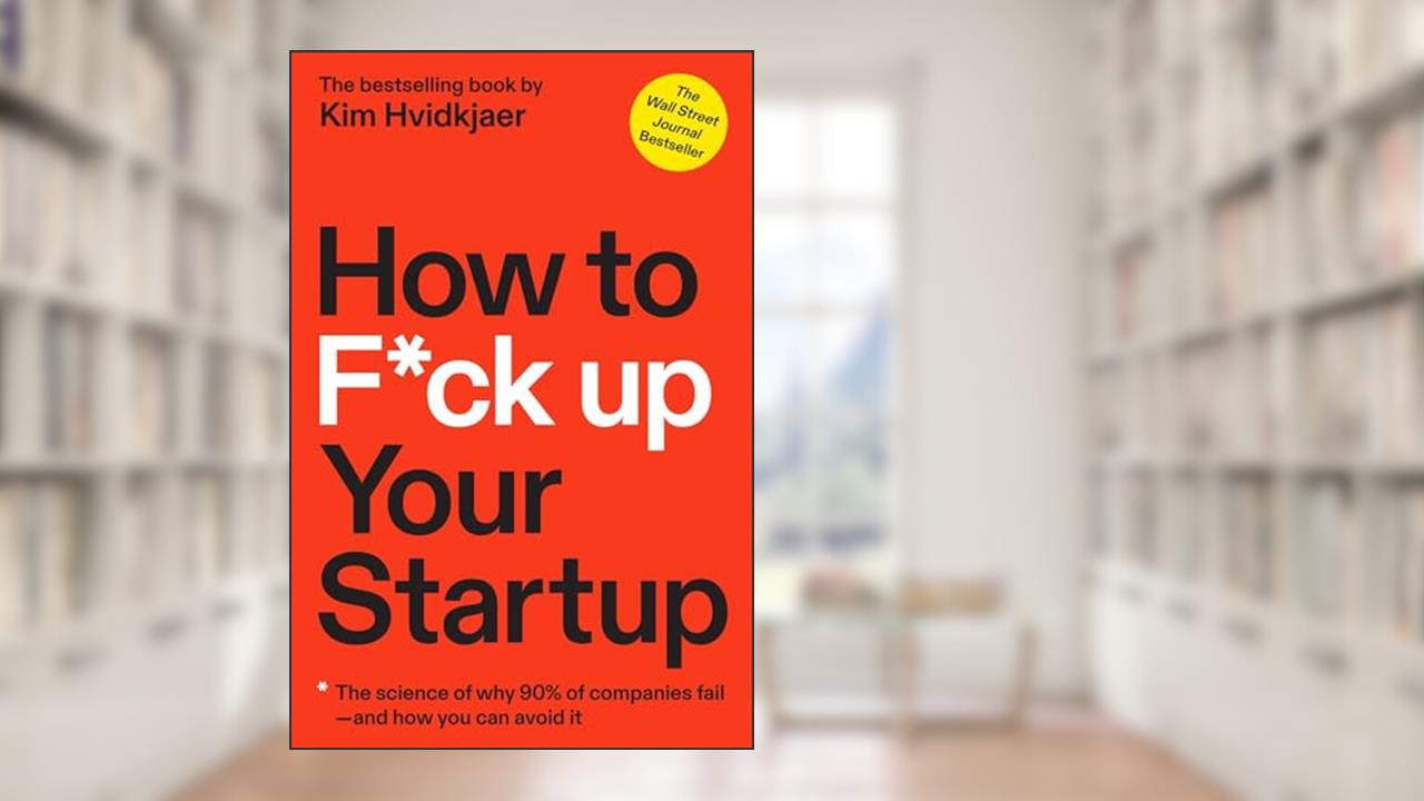 How to F*ck Up Your Startup: The Science Behind Why 90% of Companies Fail--and How You Can Avoid It, written by Kim Hvidkjaer