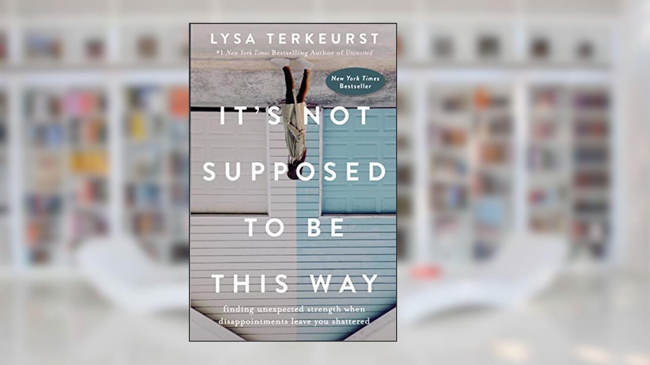 It's Not Supposed to Be This Way: Finding Unexpected Strength When Disappointments Leave You Shattered, written by Lysa TerKeurst