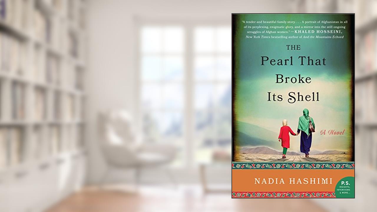 The Pearl That Broke Its Shell: An Emotional Novel of Two Women's Stories Intertwined by Time and Tradition in Afghanistan, written by Nadia Hashimi