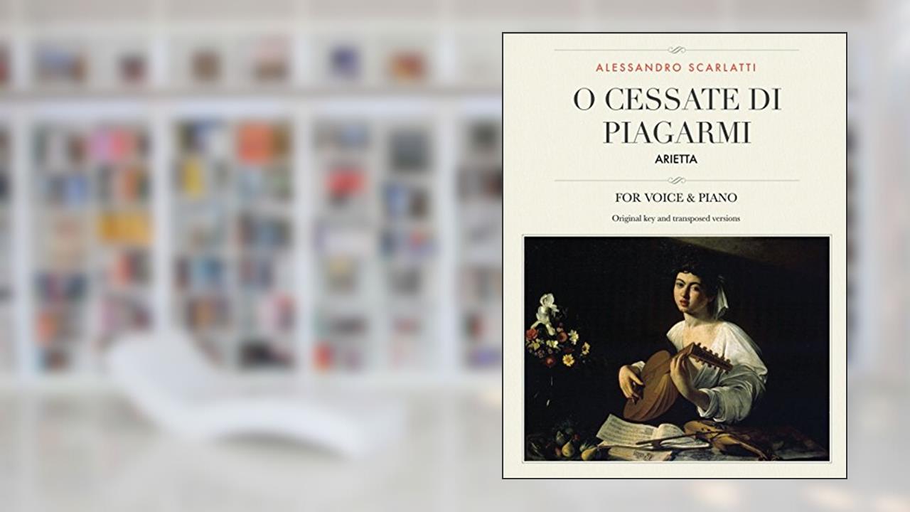 O cessate di piagarmi: Arietta, For Medium, High and Low Voices (The Singer's Resource), written by Alessandro Scarlatti