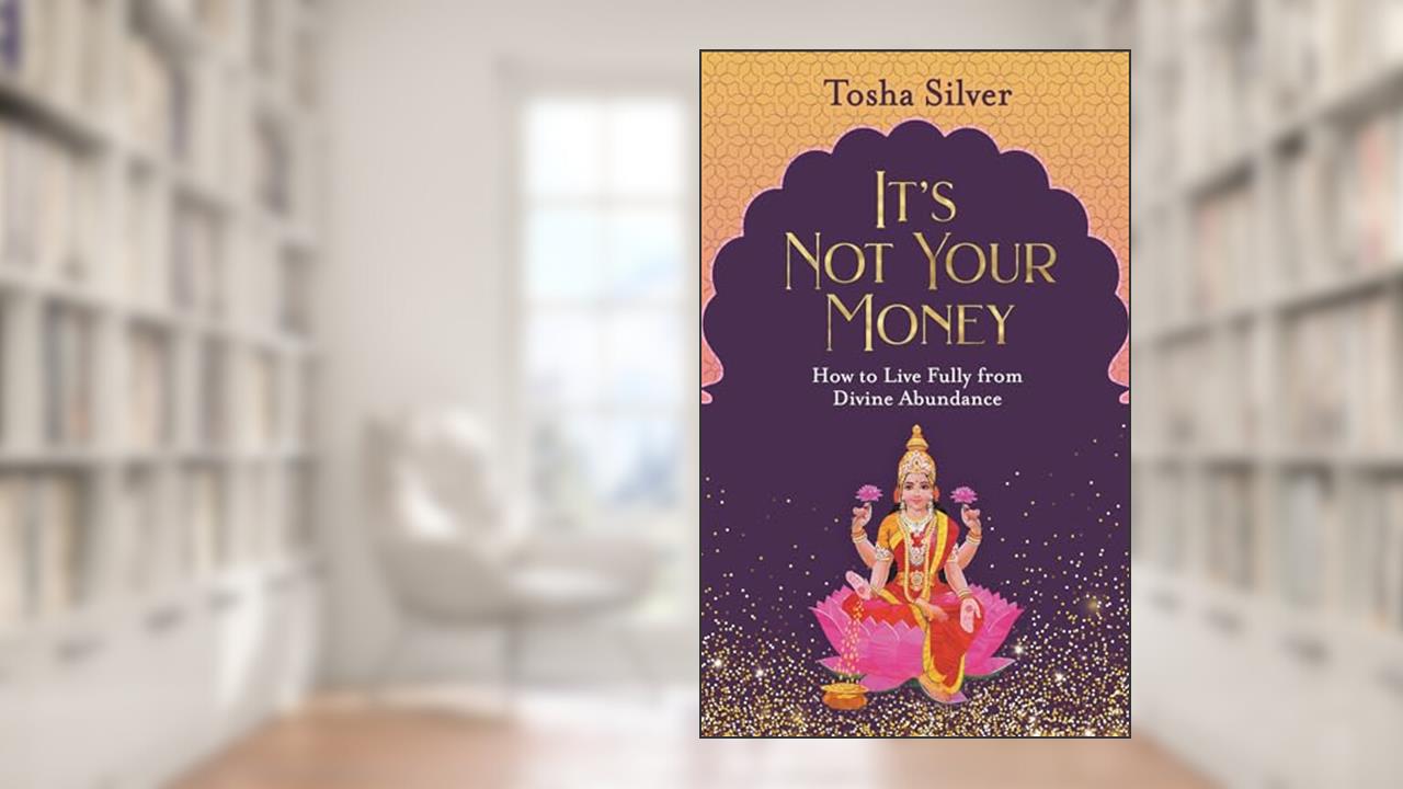 It's Not Your Money: How to Live Fully from Divine Abundance, written by Tosha Silver