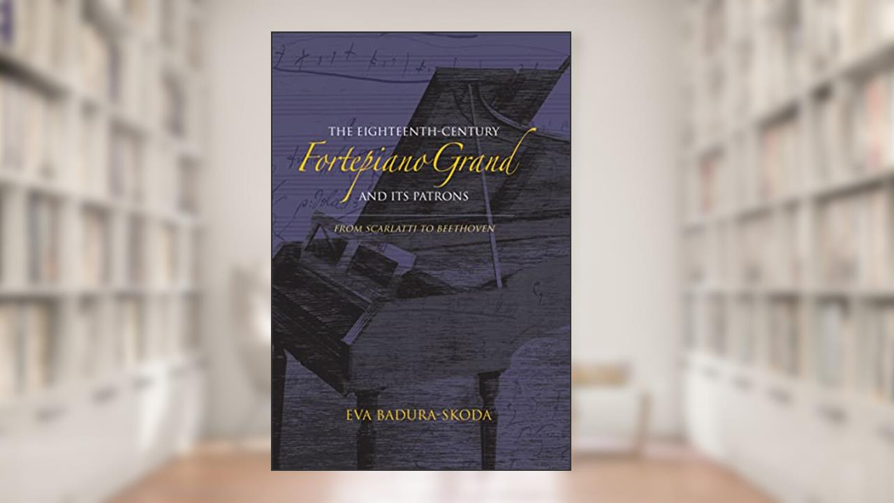 The Eighteenth-Century Fortepiano Grand and Its Patrons: From Scarlatti to Beethoven, written by Eva Badura-Skoda