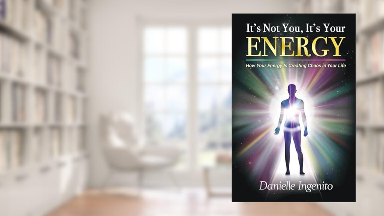 It's Not You, It's Your Energy: How Your Energy is Creating Chaos in Your Life, written by Danielle Ingenito