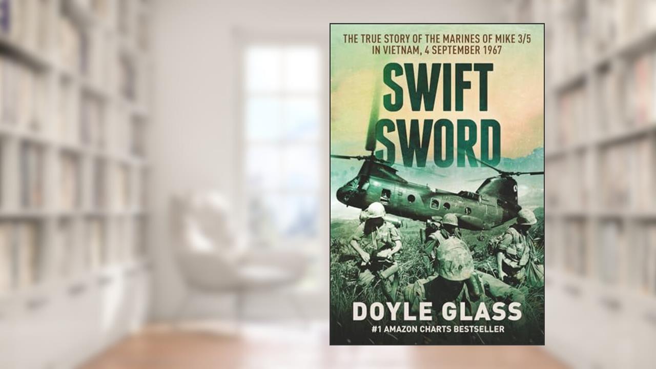 Swift Sword: The True Story of the Marines of MIKE 3/5 in Vietnam, 4 September 1967, written by Doyle Glass