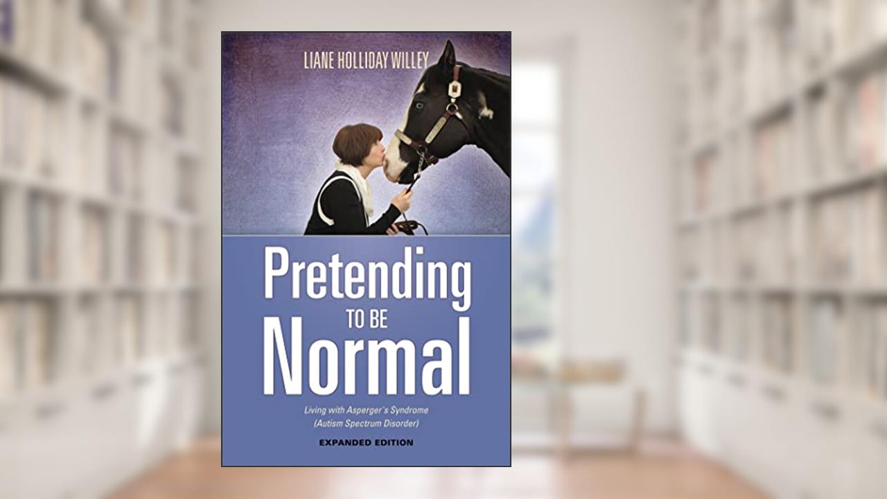 Pretending to be Normal: Living with Asperger's Syndrome (Autism Spectrum Disorder) Expanded Edition, written by Liane Holliday Willey