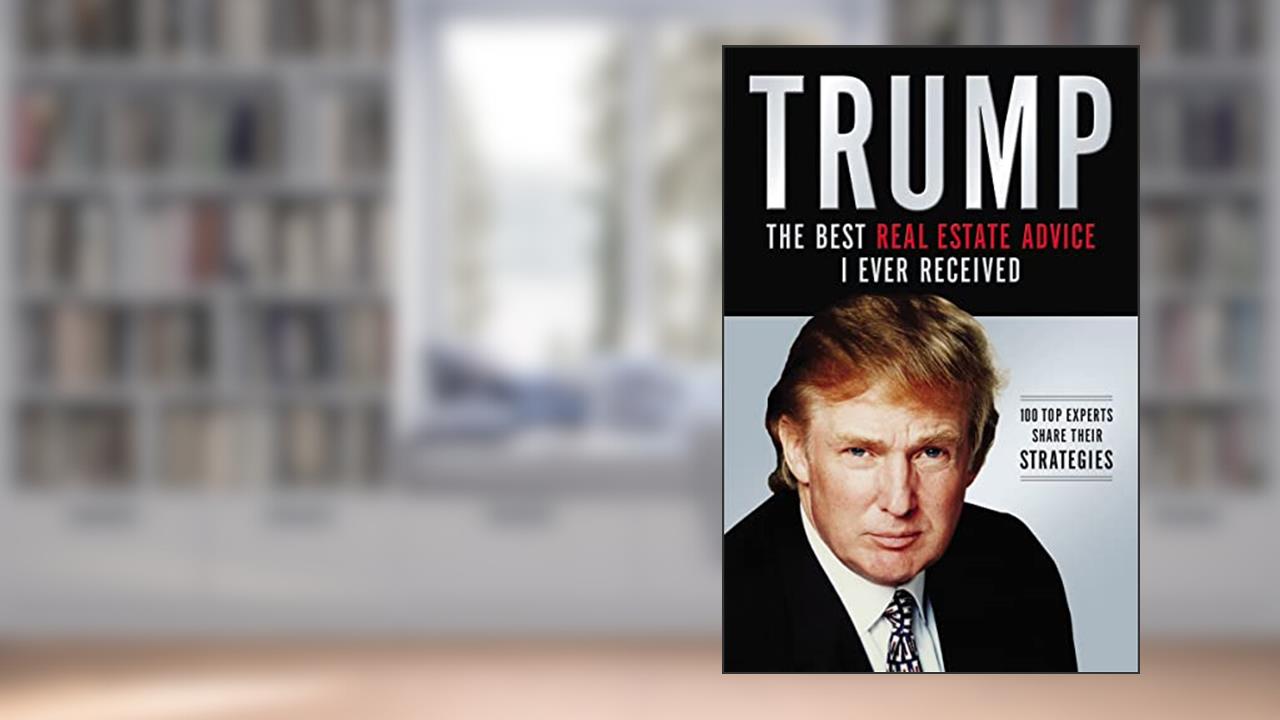 Trump: The Best Real Estate Advice I Ever Received: 100 Top Experts Share Their Strategies, written by Donald J. Trump