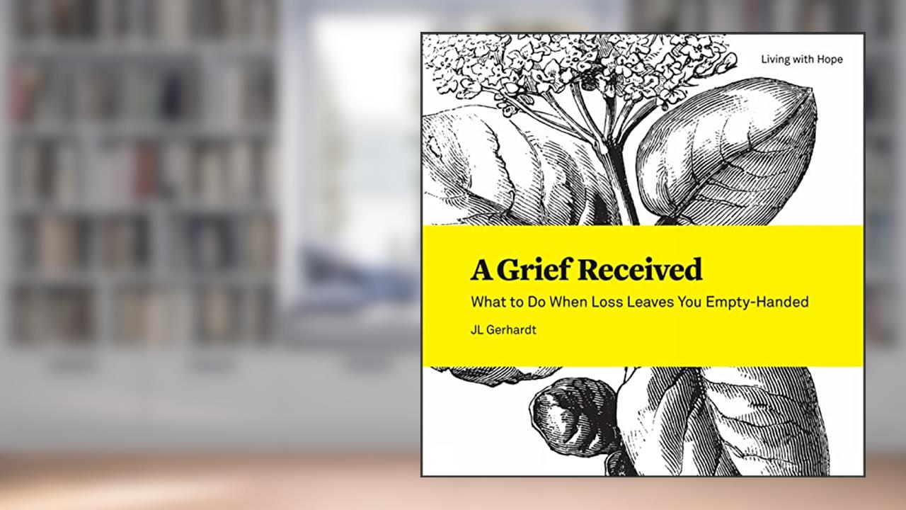 A Grief Received: What to Do When Loss Leaves You Empty-Handed (Living With Hope, 8), written by JL Gerhardt