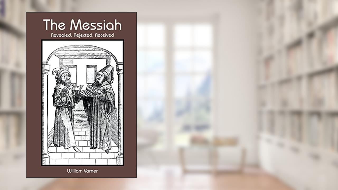 The Messiah: Revealed, Rejected, Received, written by William Varner