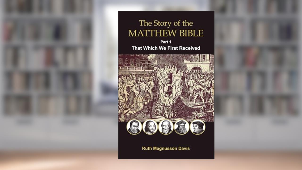 The Story of the Matthew Bible: That Which We First Received (The Matthew Bible History Series), written by Ruth Magnusson Davis