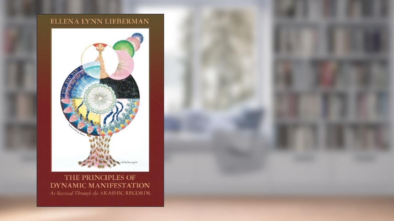 The Principles of Dynamic Manifestation: As Received Through the Akashic Records, written by Ellena Lynn Lieberman