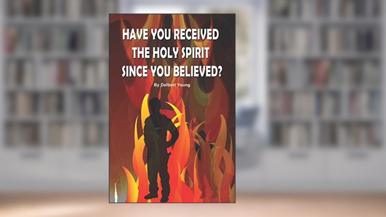 HAVE YOU RECEIVED THE HOLY SPIRIT SINCE YOU BELIEVED?, written by Delbert Young