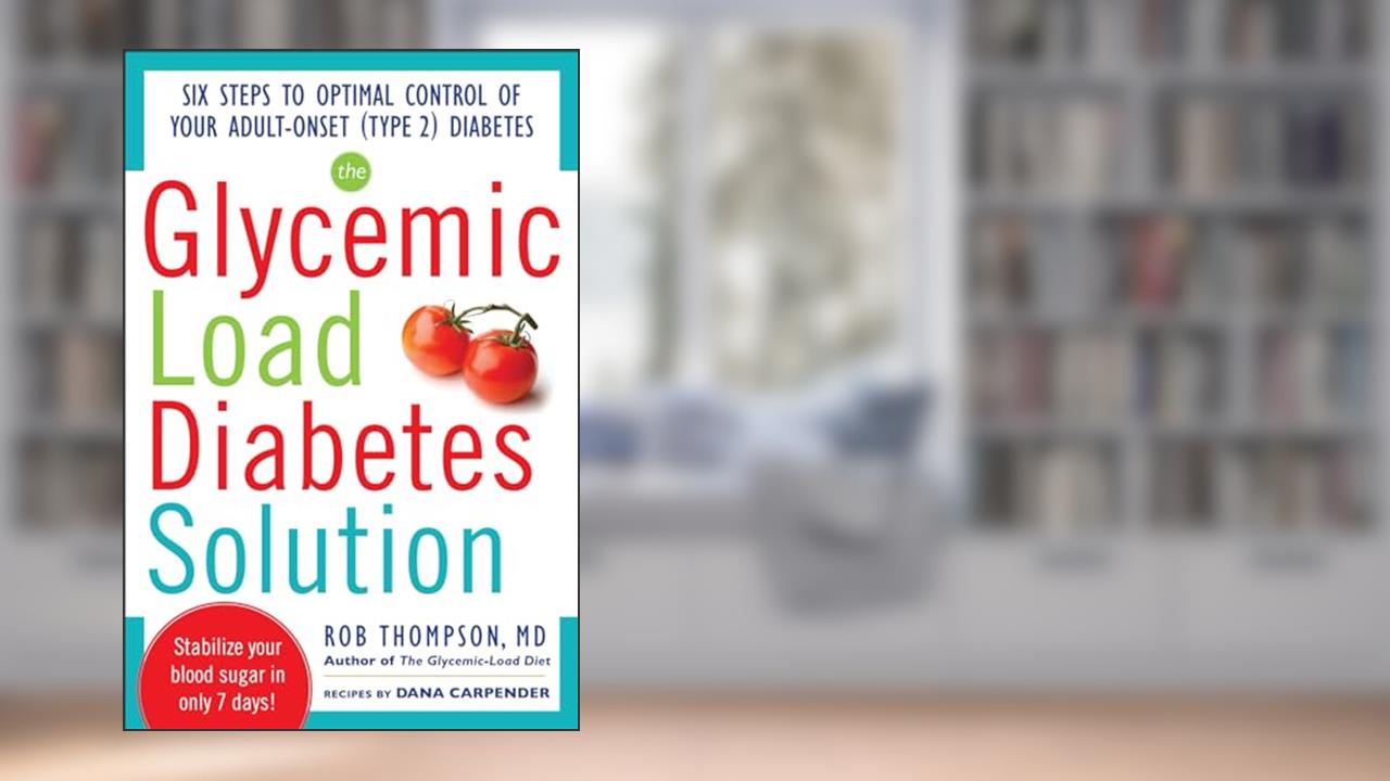 The Glycemic Load Diabetes Solution: Six Steps to Optimal Control of Your Adult-Onset (Type 2) Diabetes, written by Rob Thompson; Dana Carpender