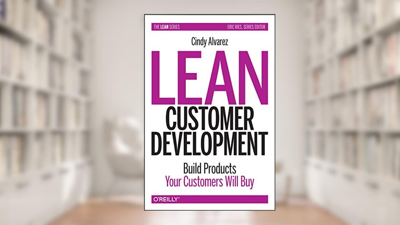 Lean Customer Development: Building Products Your Customers Will Buy, written by Cindy Alvarez