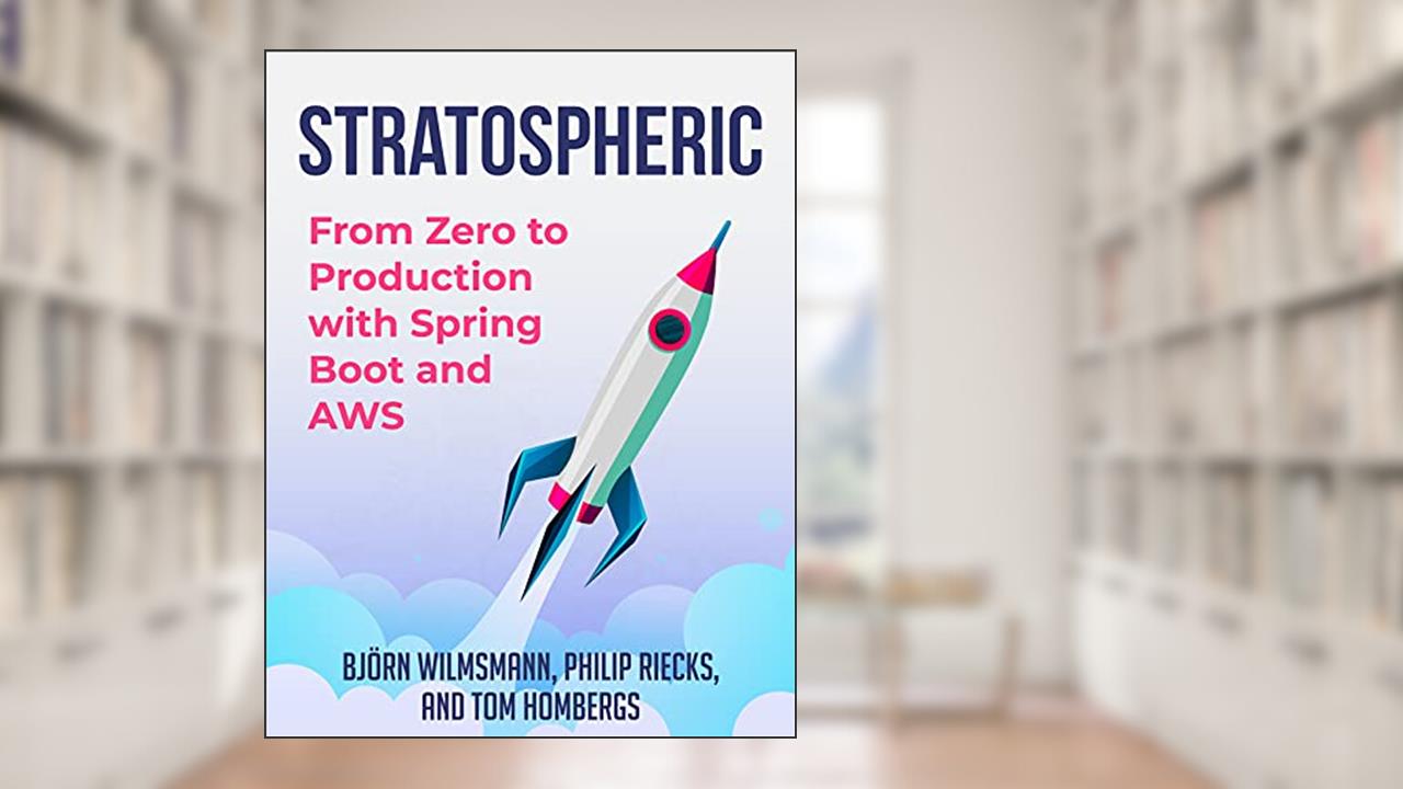 Stratospheric: From Zero to Production with Spring Boot and AWS, written by Björn Wilmsmann; Tom Hombergs; Philip Riecks