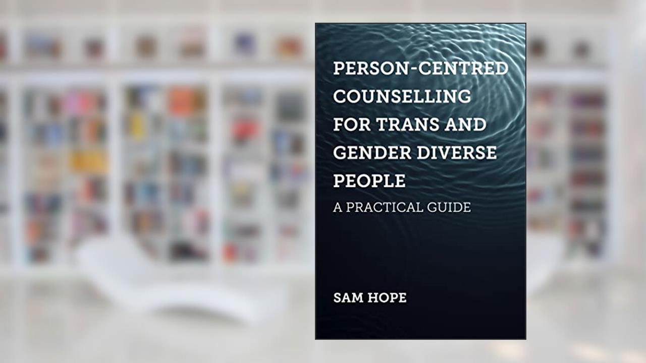 Person-Centred Counselling for Trans and Gender Diverse People: A Practical Guide, written by Sam Hope