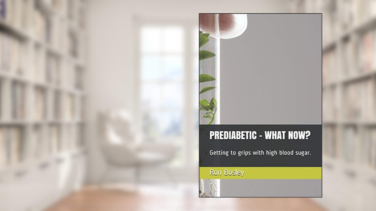 PREDIABETIC - WHAT NOW?: Getting to grips with high blood sugar., written by Ron Bosley