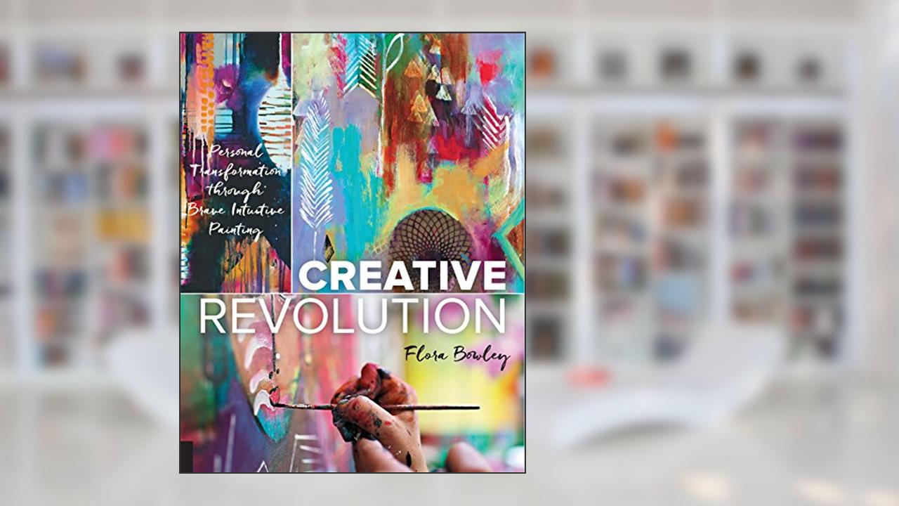 Creative Revolution: Personal Transformation through Brave Intuitive Painting, written by Flora Bowley
