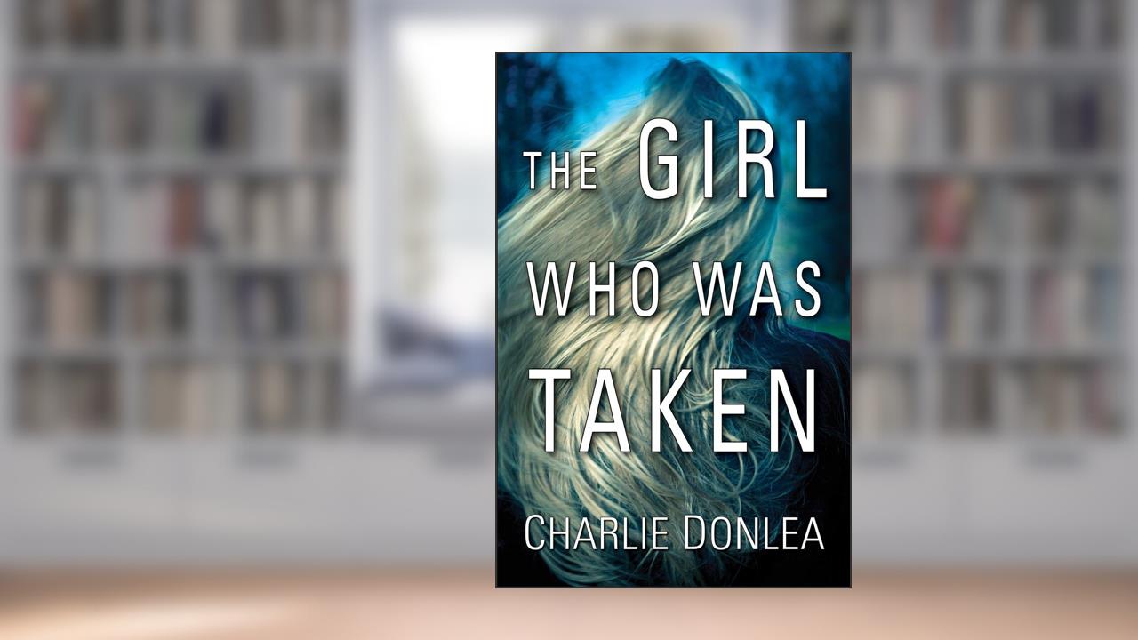 The Girl Who Was Taken, written by Charlie Donlea