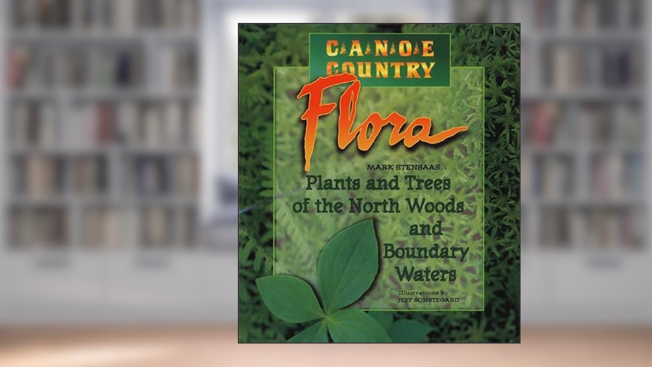 Canoe Country Flora: Plants and Trees of the North Woods and Boundary Waters, written by Mark Stensaas