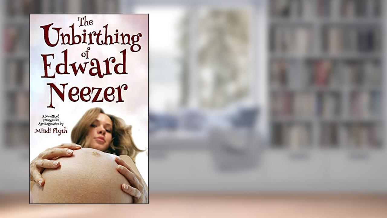 The Unbirthing of Edward Neezer: A Novella of Transgender Age Regression, written by Mindi Flyth