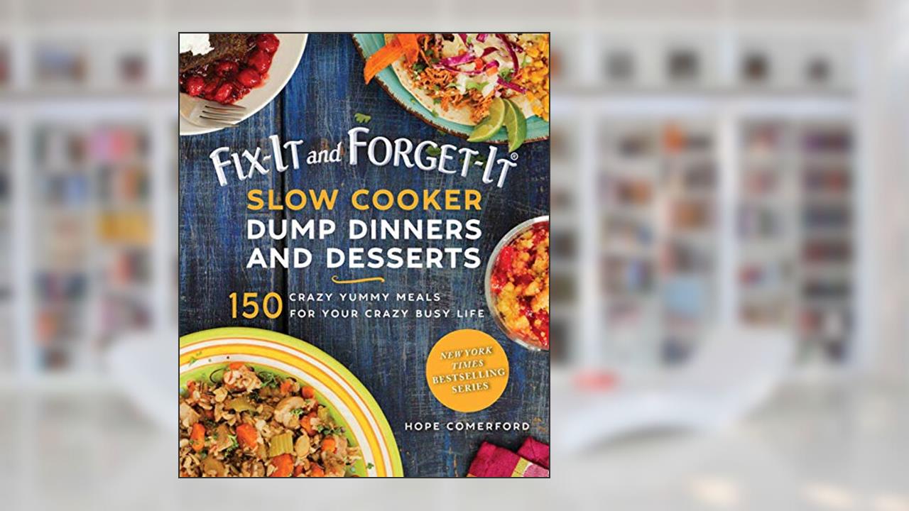 Fix-It and Forget-It Slow Cooker Dump Dinners and Desserts: 150 Crazy Yummy Meals for Your Crazy Busy Life, written by Hope Comerford