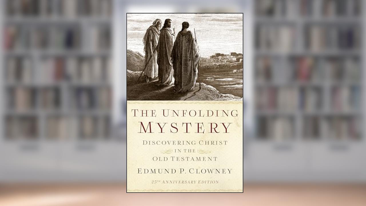 The Unfolding Mystery (2d. ed.): Discovering Christ in the Old Testament, written by Edmund P. Clowney