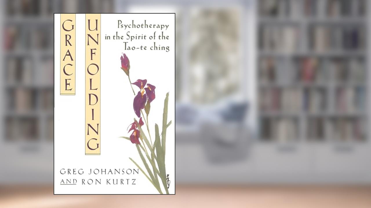 Grace Unfolding: Psychotherapy in the Spirit of Tao-te ching, written by Greg Johanson; Ronald S. Kurtz