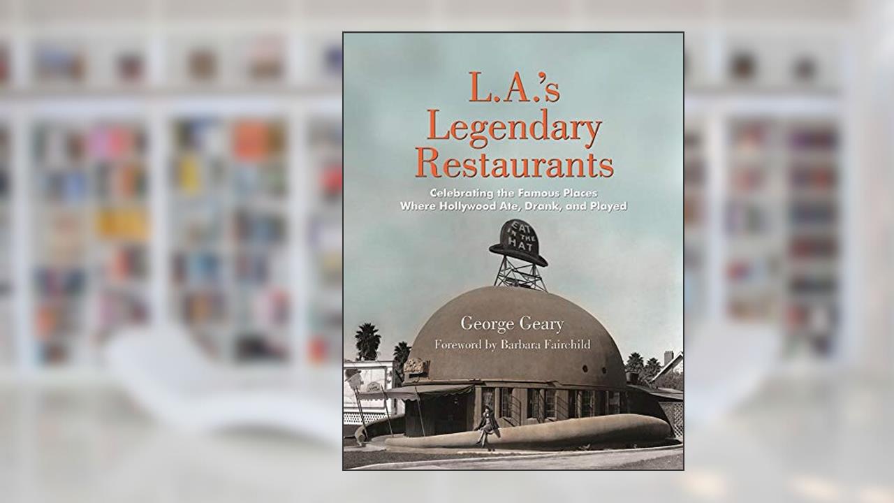 L.A.'s Legendary Restaurants: Celebrating the Famous Places Where Hollywood Ate, Drank, and Played, written by George Geary