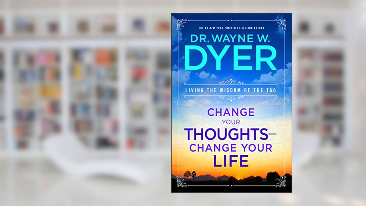 Change Your Thoughts, Change Your Life: Living the Wisdom of the Tao, written by Wayne W. Dyer
