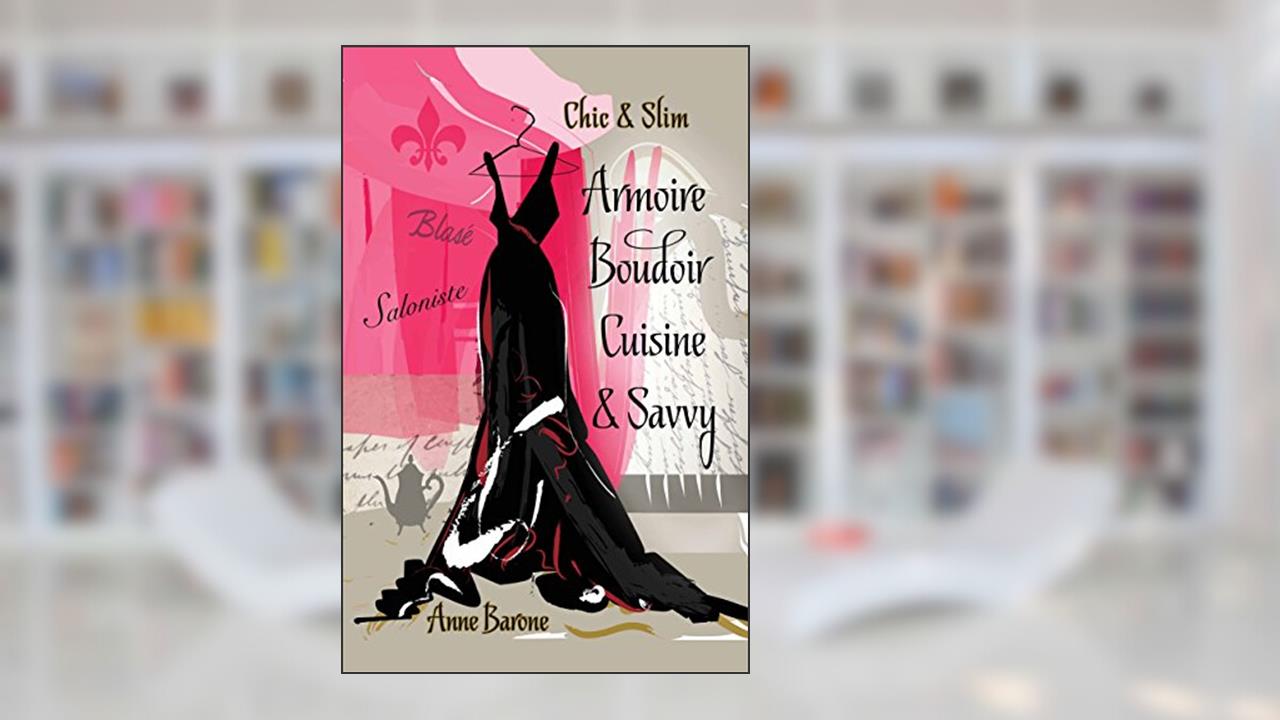 Chic & Slim Armoire Boudoir Cuisine & Savvy: Success Techniques For Wardrobe Relaxation Food & Smart Thinking, written by Anne Barone