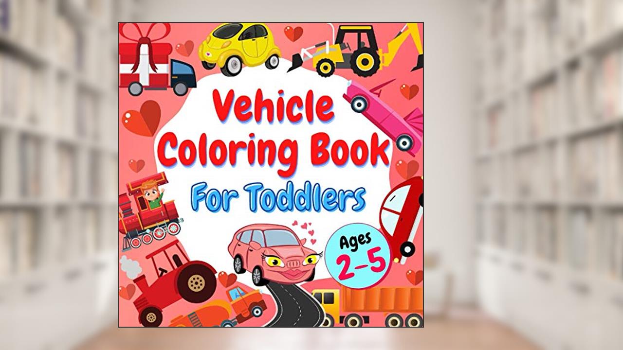 Vehicle Coloring Book For Toddlers Ages 2-5: Valentine's Day Gift for Children | Valentines Pictures with Trucks, Tractors, Diggers, Trains and Excavators, written by Lillie Whiteng