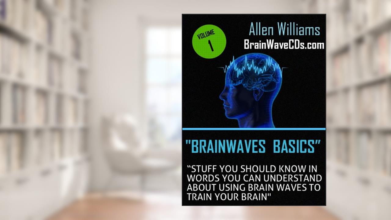 Brainwave Basics - Stuff You Should Know in Words You Can Understand About Using Brain Waves to Train Your Brain, written by Allen Williams