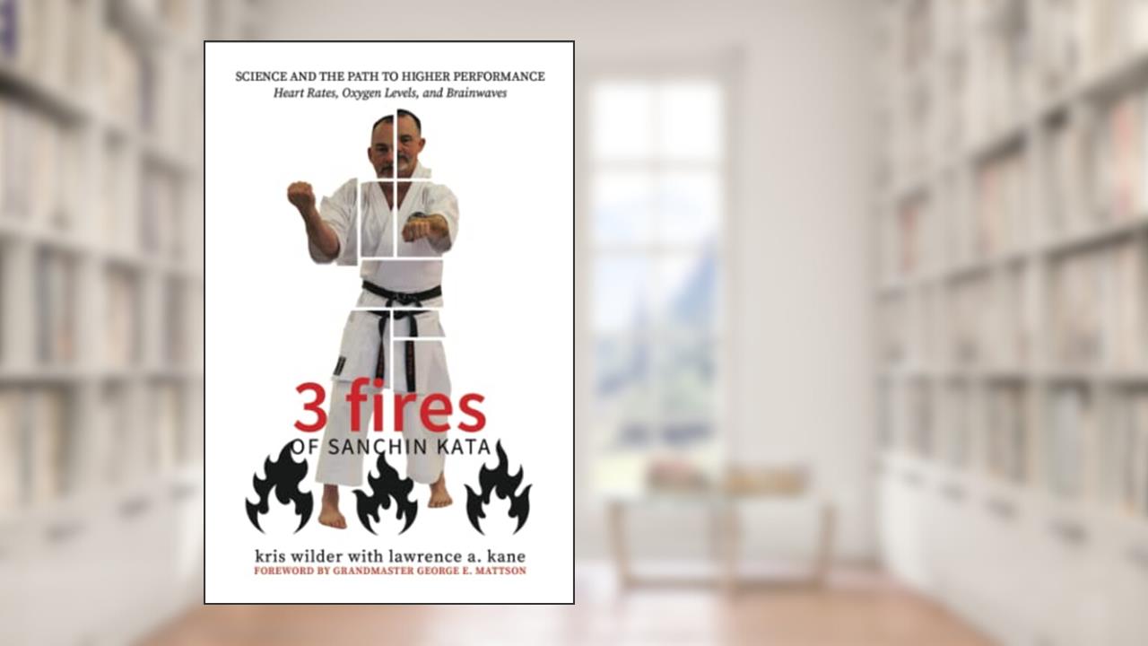 3 Fires of Sanchin Kata: Science and the Path to Higher Performance: Heart Rates, Oxygen Levels, and Brainwaves, written by Kris Wilder; Lawrence Kane