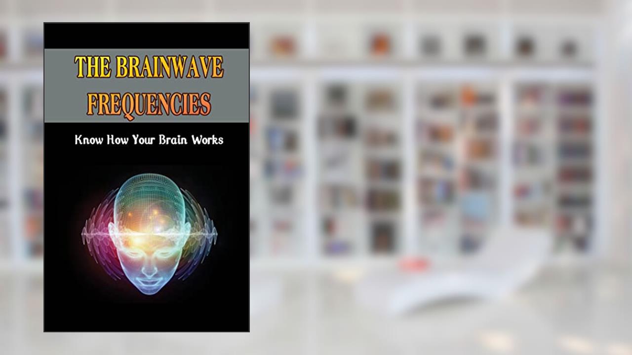 The Brainwave Frequencies: Know How Your Brain Works, written by Stacee Nutley