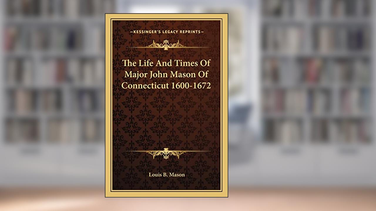 The Life And Times Of Major John Mason Of Connecticut 1600-1672, written by Louis B Mason