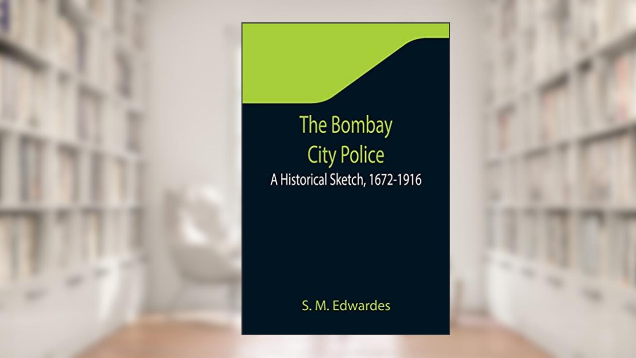 The Bombay City Police: A Historical Sketch, 1672-1916, written by S M Edwardes