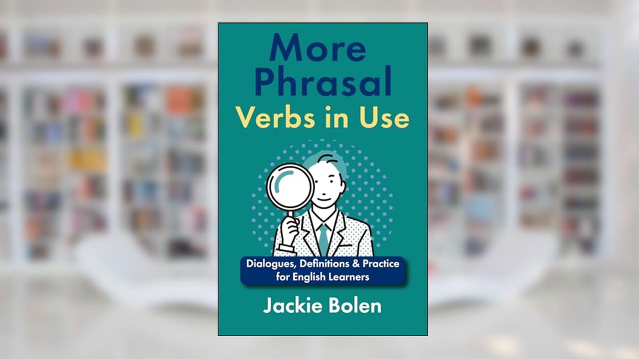 More Phrasal Verbs in Use: Dialogues, Definitions & Practice for English Learners (English Vocabulary Builder For Intermediate Learners), written by Jackie Bolen