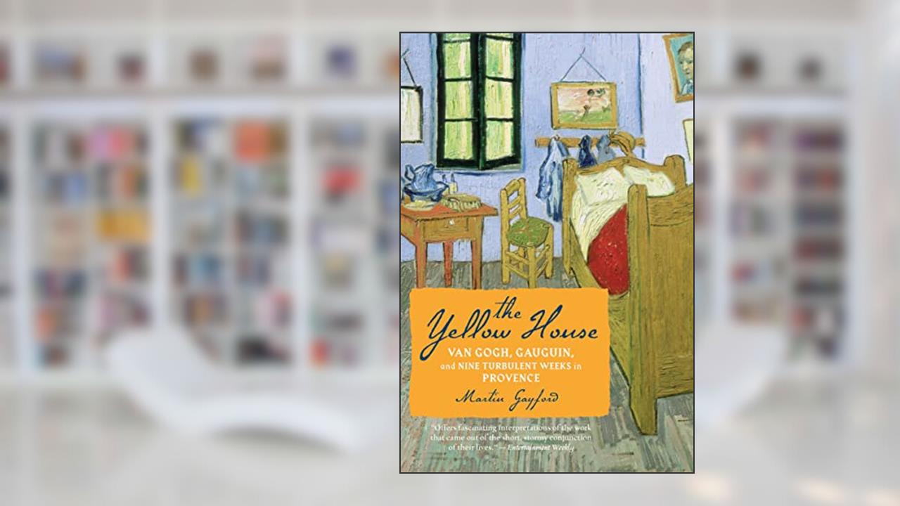The Yellow House: Van Gogh, Gauguin, and Nine Turbulent Weeks in Provence, written by Martin Gayford