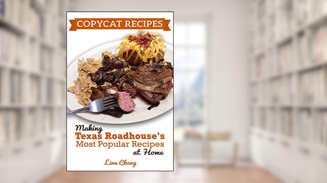 Copycat Recipes: Making Texas Roadhouse Most Popular Recipes at Home: ***BLACK AND WHITE EDITION*** (Famous Restaurant Copycat Cookbooks), written by Lina Chang