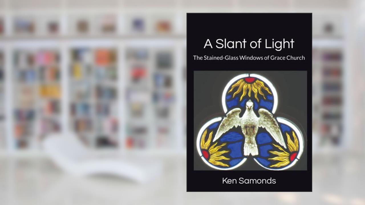 A Slant of Light: The Stained-Glass Windows of Grace Church, written by Ken Samonds