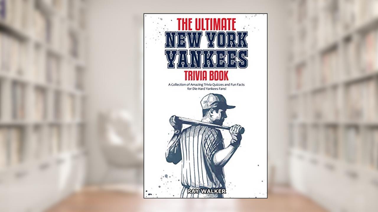 The Ultimate New York Yankees Trivia Book: A Collection of Amazing Trivia Quizzes and Fun Facts for Die-Hard Yankees Fans!, written by Ray Walker