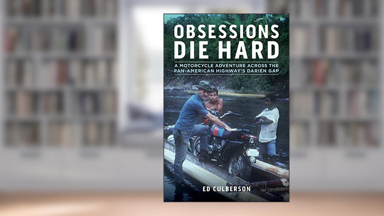 Obsessions Die Hard: A Motorcycle Adventure Across the Pan-American Highway's Darién Gap, written by Ed Culberson