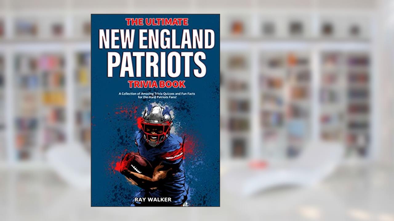 The Ultimate New England Patriots Trivia Book: A Collection of Amazing Trivia Quizzes and Fun Facts For Die-Hard Patriots Fans!, written by Ray Walker